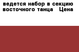 ведется набор в секцию восточного танца › Цена ­ 250 - Алтайский край Услуги » Активный отдых,спорт и танцы   